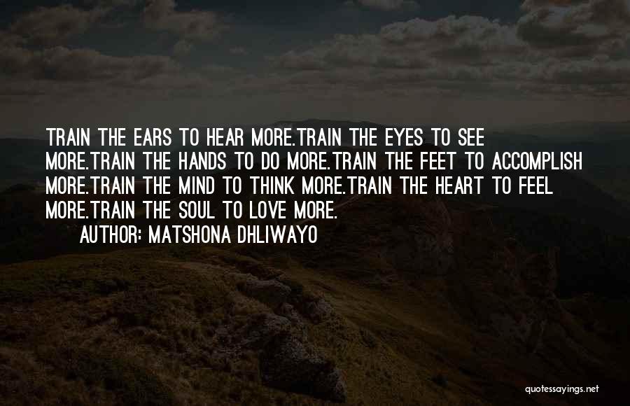 Matshona Dhliwayo Quotes: Train The Ears To Hear More.train The Eyes To See More.train The Hands To Do More.train The Feet To Accomplish