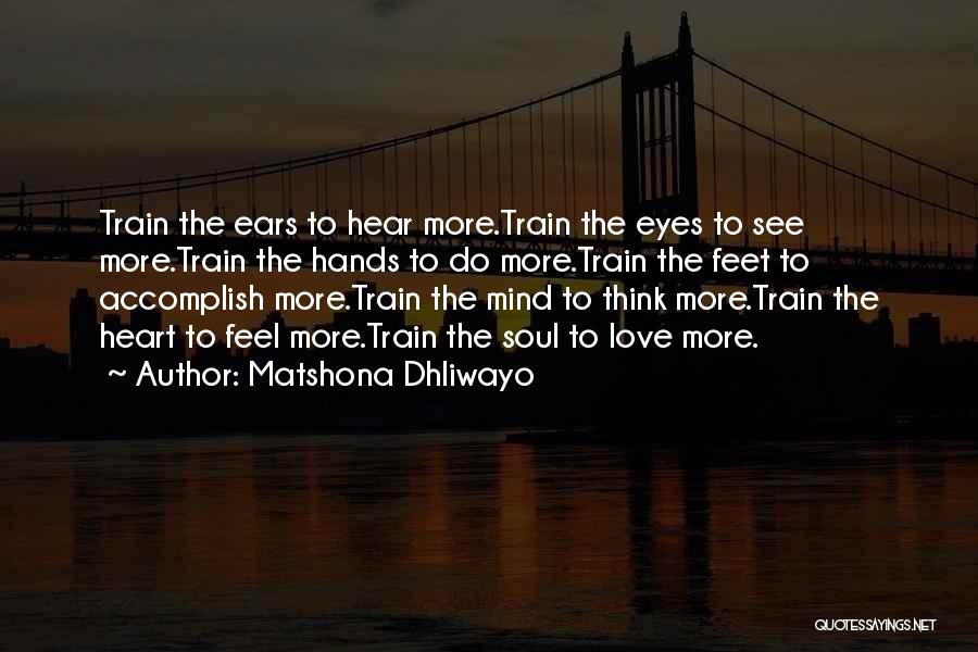 Matshona Dhliwayo Quotes: Train The Ears To Hear More.train The Eyes To See More.train The Hands To Do More.train The Feet To Accomplish