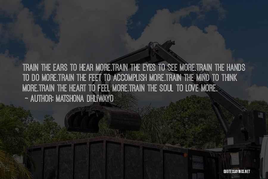 Matshona Dhliwayo Quotes: Train The Ears To Hear More.train The Eyes To See More.train The Hands To Do More.train The Feet To Accomplish