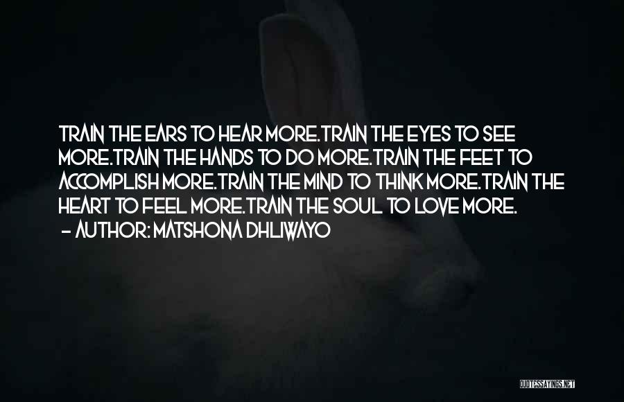 Matshona Dhliwayo Quotes: Train The Ears To Hear More.train The Eyes To See More.train The Hands To Do More.train The Feet To Accomplish