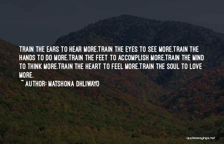 Matshona Dhliwayo Quotes: Train The Ears To Hear More.train The Eyes To See More.train The Hands To Do More.train The Feet To Accomplish