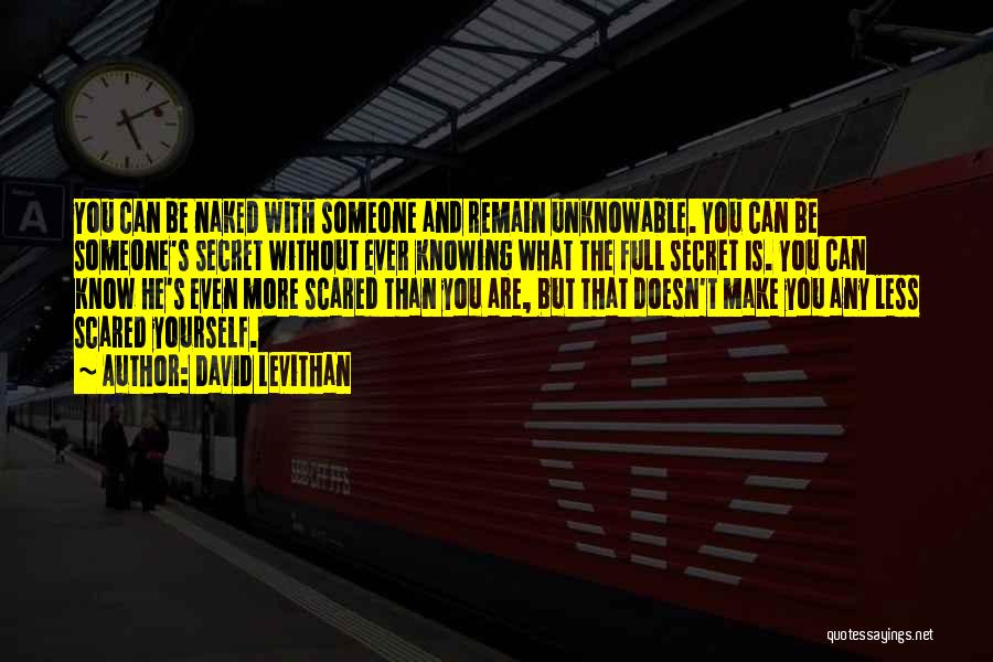 David Levithan Quotes: You Can Be Naked With Someone And Remain Unknowable. You Can Be Someone's Secret Without Ever Knowing What The Full