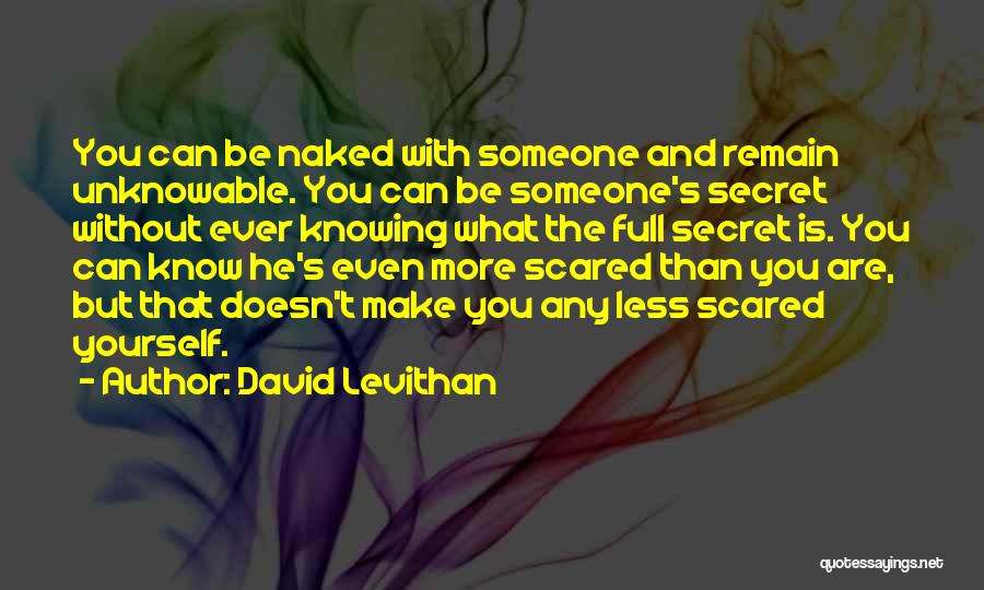 David Levithan Quotes: You Can Be Naked With Someone And Remain Unknowable. You Can Be Someone's Secret Without Ever Knowing What The Full