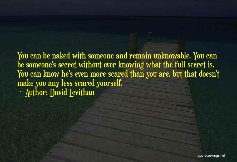 David Levithan Quotes: You Can Be Naked With Someone And Remain Unknowable. You Can Be Someone's Secret Without Ever Knowing What The Full