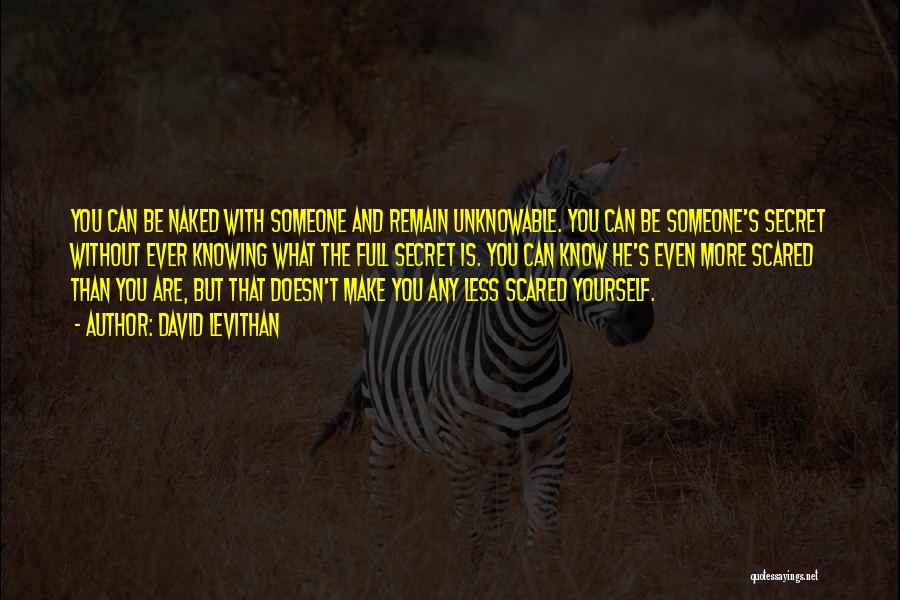 David Levithan Quotes: You Can Be Naked With Someone And Remain Unknowable. You Can Be Someone's Secret Without Ever Knowing What The Full