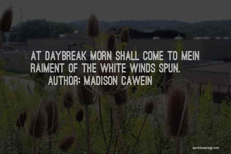 Madison Cawein Quotes: At Daybreak Morn Shall Come To Mein Raiment Of The White Winds Spun.