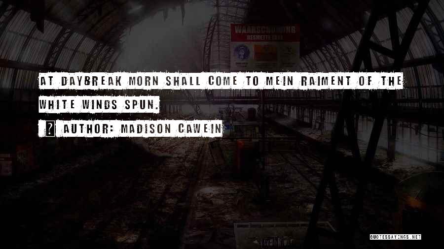Madison Cawein Quotes: At Daybreak Morn Shall Come To Mein Raiment Of The White Winds Spun.