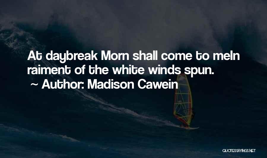 Madison Cawein Quotes: At Daybreak Morn Shall Come To Mein Raiment Of The White Winds Spun.