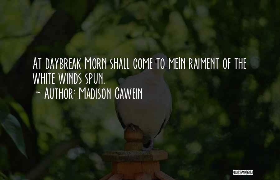 Madison Cawein Quotes: At Daybreak Morn Shall Come To Mein Raiment Of The White Winds Spun.