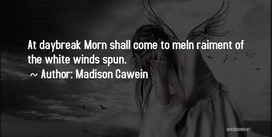Madison Cawein Quotes: At Daybreak Morn Shall Come To Mein Raiment Of The White Winds Spun.