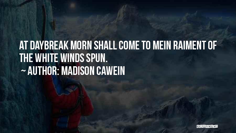 Madison Cawein Quotes: At Daybreak Morn Shall Come To Mein Raiment Of The White Winds Spun.