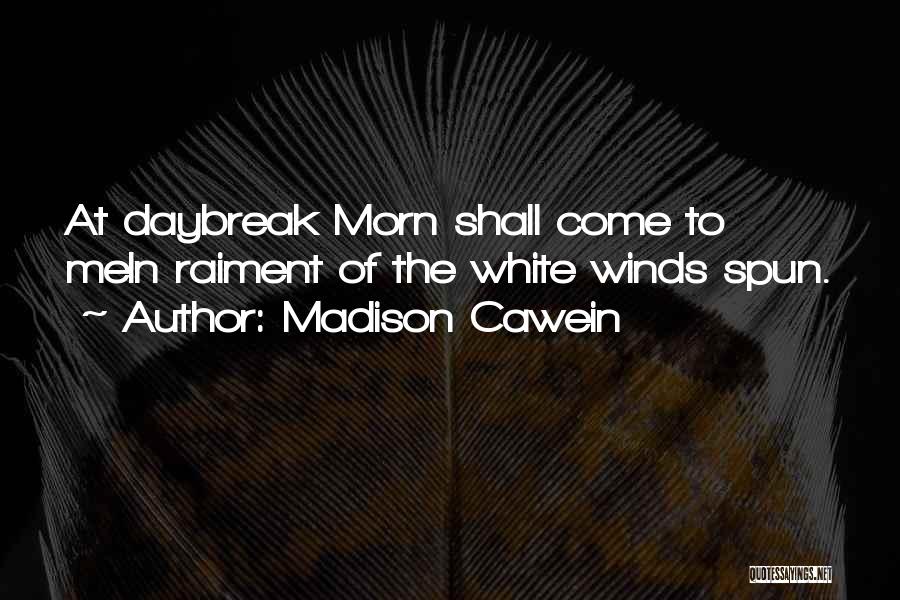 Madison Cawein Quotes: At Daybreak Morn Shall Come To Mein Raiment Of The White Winds Spun.