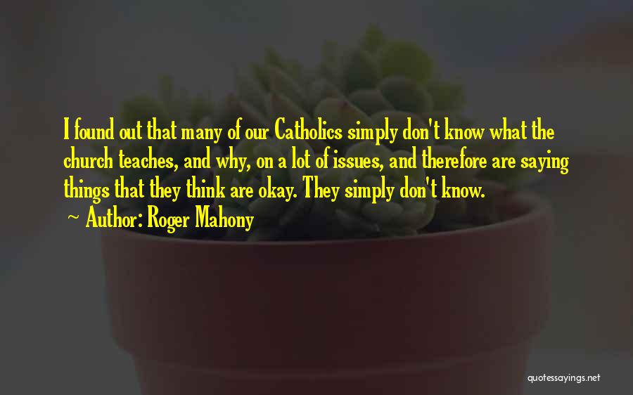 Roger Mahony Quotes: I Found Out That Many Of Our Catholics Simply Don't Know What The Church Teaches, And Why, On A Lot