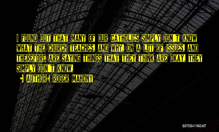 Roger Mahony Quotes: I Found Out That Many Of Our Catholics Simply Don't Know What The Church Teaches, And Why, On A Lot