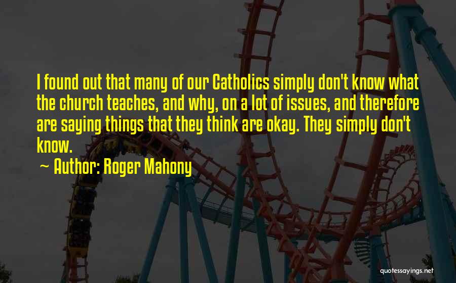 Roger Mahony Quotes: I Found Out That Many Of Our Catholics Simply Don't Know What The Church Teaches, And Why, On A Lot