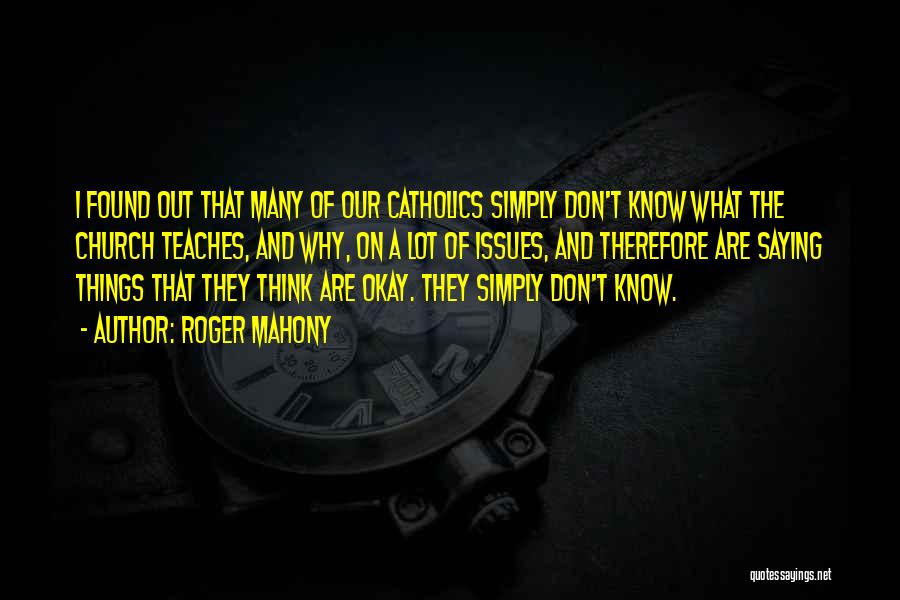Roger Mahony Quotes: I Found Out That Many Of Our Catholics Simply Don't Know What The Church Teaches, And Why, On A Lot