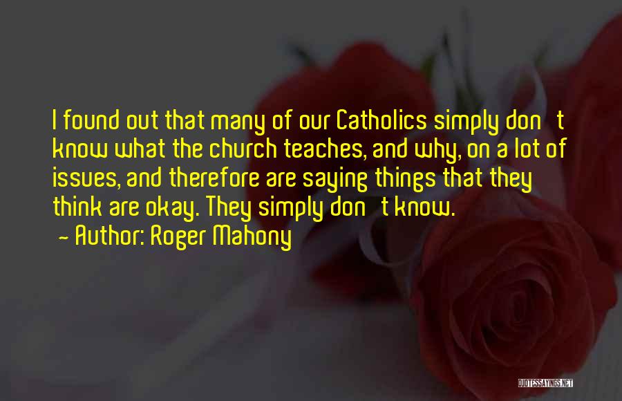 Roger Mahony Quotes: I Found Out That Many Of Our Catholics Simply Don't Know What The Church Teaches, And Why, On A Lot