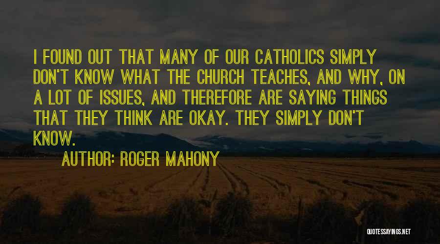 Roger Mahony Quotes: I Found Out That Many Of Our Catholics Simply Don't Know What The Church Teaches, And Why, On A Lot