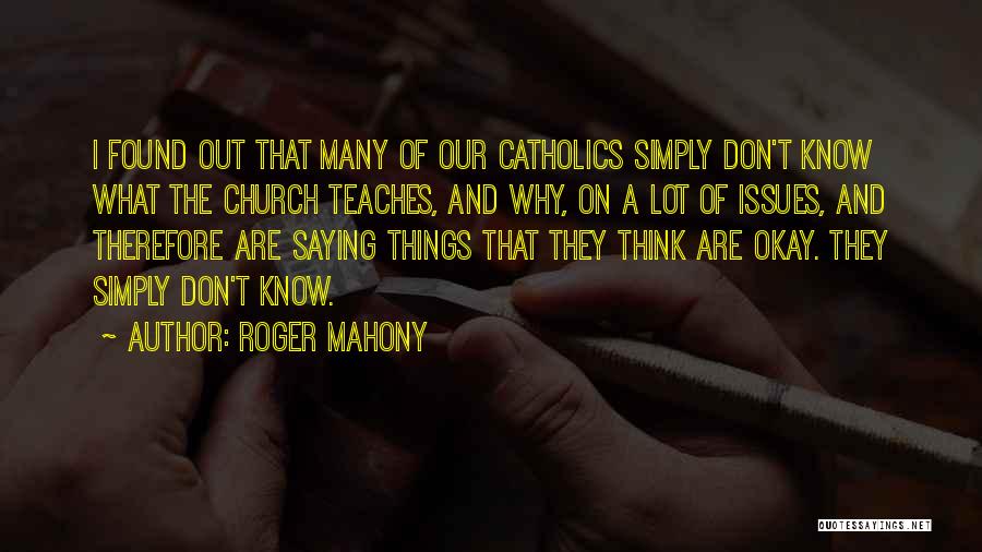 Roger Mahony Quotes: I Found Out That Many Of Our Catholics Simply Don't Know What The Church Teaches, And Why, On A Lot