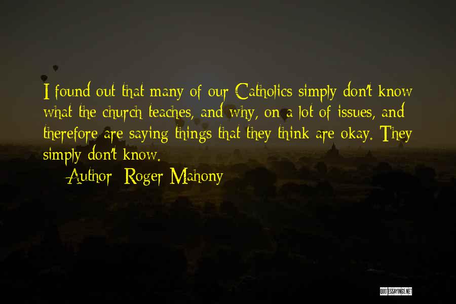 Roger Mahony Quotes: I Found Out That Many Of Our Catholics Simply Don't Know What The Church Teaches, And Why, On A Lot