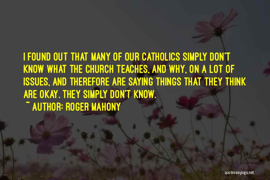 Roger Mahony Quotes: I Found Out That Many Of Our Catholics Simply Don't Know What The Church Teaches, And Why, On A Lot