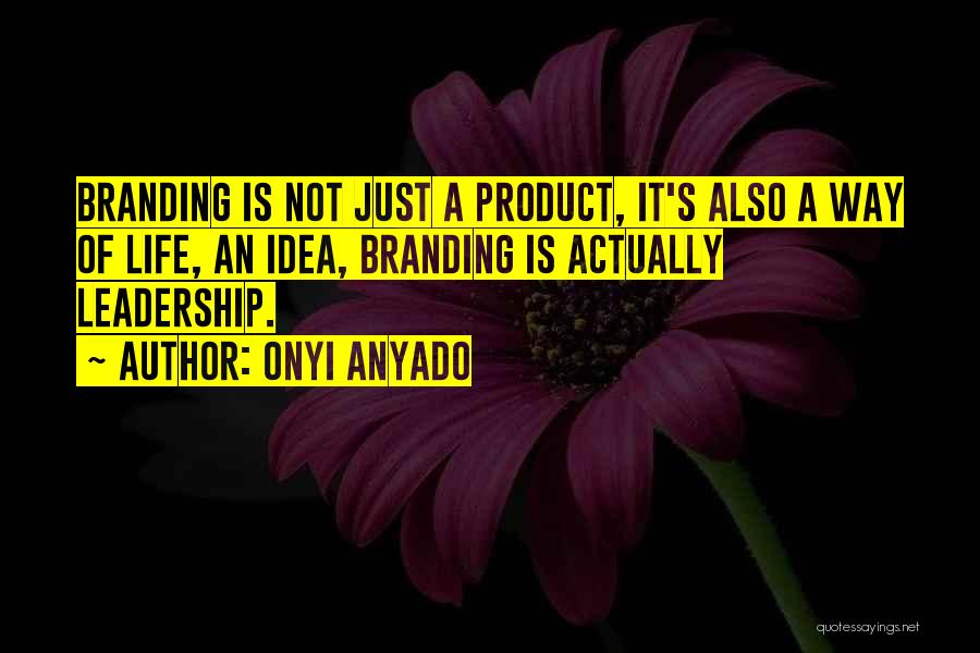 Onyi Anyado Quotes: Branding Is Not Just A Product, It's Also A Way Of Life, An Idea, Branding Is Actually Leadership.