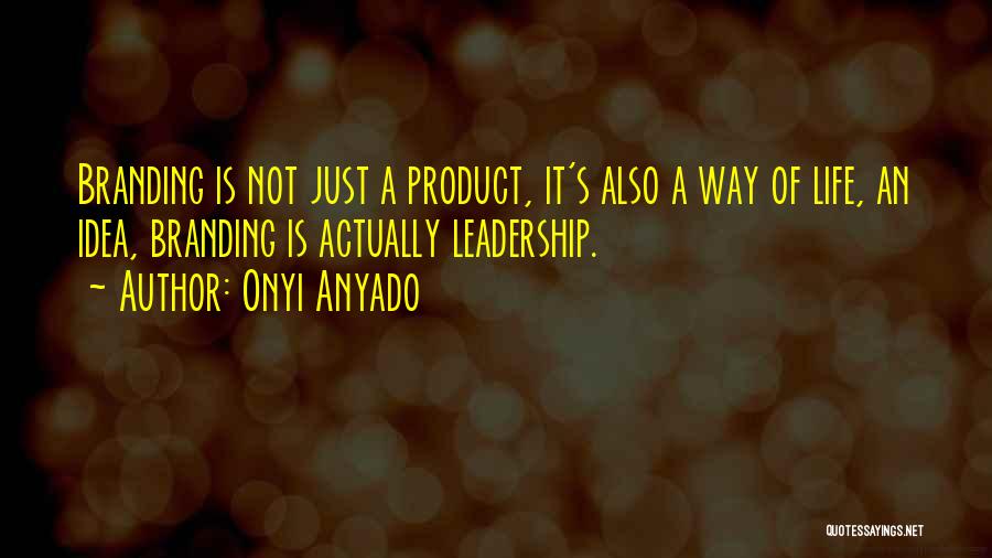 Onyi Anyado Quotes: Branding Is Not Just A Product, It's Also A Way Of Life, An Idea, Branding Is Actually Leadership.