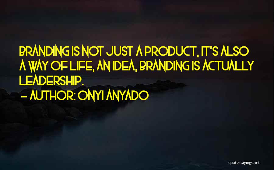 Onyi Anyado Quotes: Branding Is Not Just A Product, It's Also A Way Of Life, An Idea, Branding Is Actually Leadership.