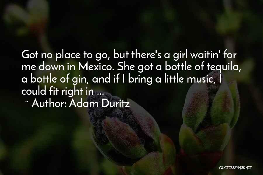 Adam Duritz Quotes: Got No Place To Go, But There's A Girl Waitin' For Me Down In Mexico. She Got A Bottle Of