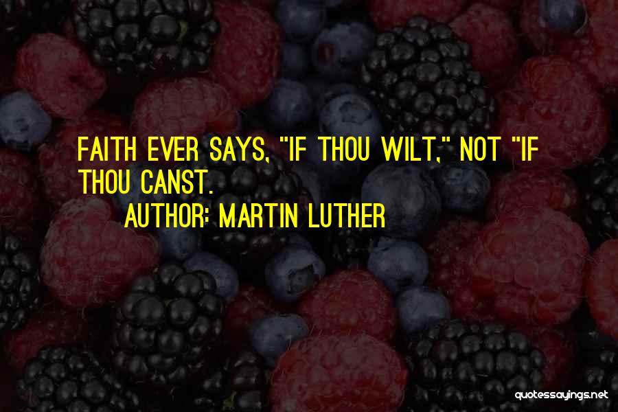 Martin Luther Quotes: Faith Ever Says, If Thou Wilt, Not If Thou Canst.