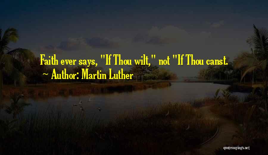 Martin Luther Quotes: Faith Ever Says, If Thou Wilt, Not If Thou Canst.