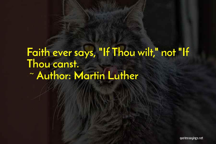 Martin Luther Quotes: Faith Ever Says, If Thou Wilt, Not If Thou Canst.