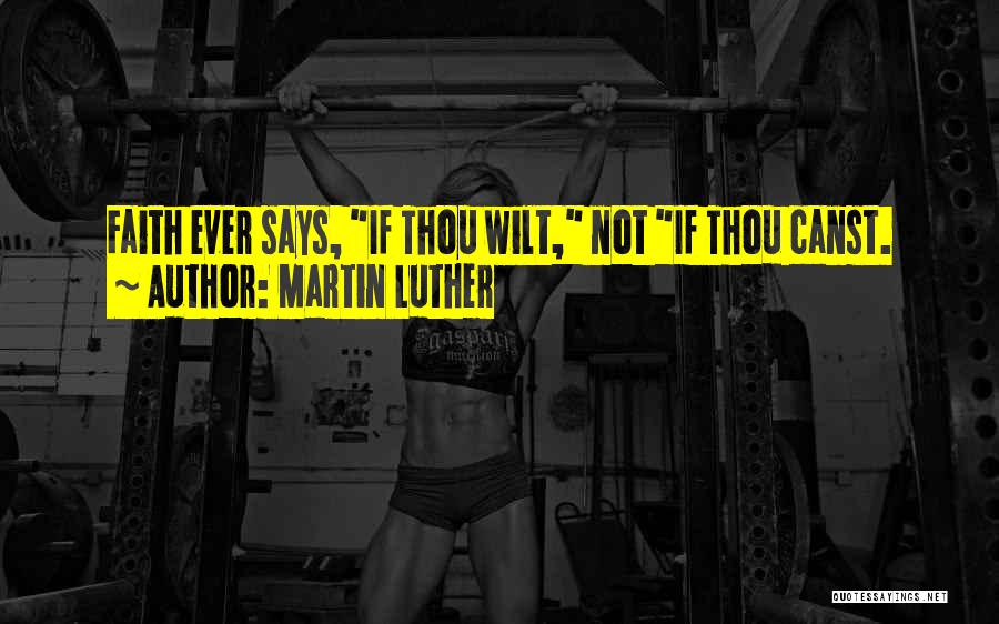 Martin Luther Quotes: Faith Ever Says, If Thou Wilt, Not If Thou Canst.