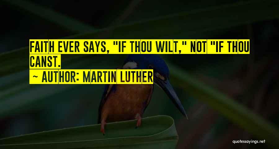 Martin Luther Quotes: Faith Ever Says, If Thou Wilt, Not If Thou Canst.