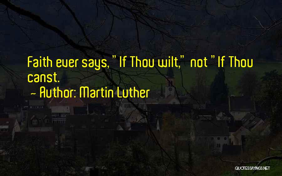 Martin Luther Quotes: Faith Ever Says, If Thou Wilt, Not If Thou Canst.