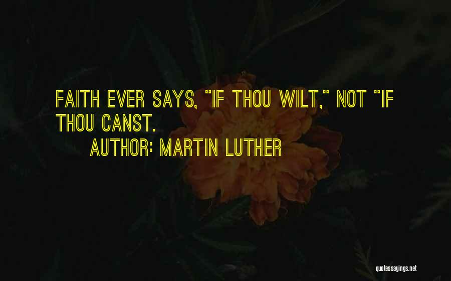 Martin Luther Quotes: Faith Ever Says, If Thou Wilt, Not If Thou Canst.