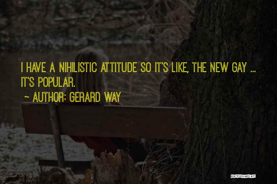 Gerard Way Quotes: I Have A Nihilistic Attitude So It's Like, The New Gay ... It's Popular.