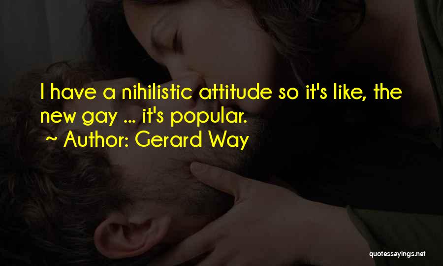 Gerard Way Quotes: I Have A Nihilistic Attitude So It's Like, The New Gay ... It's Popular.