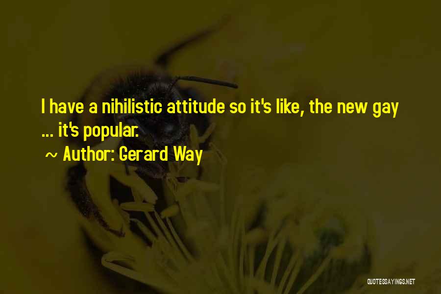 Gerard Way Quotes: I Have A Nihilistic Attitude So It's Like, The New Gay ... It's Popular.