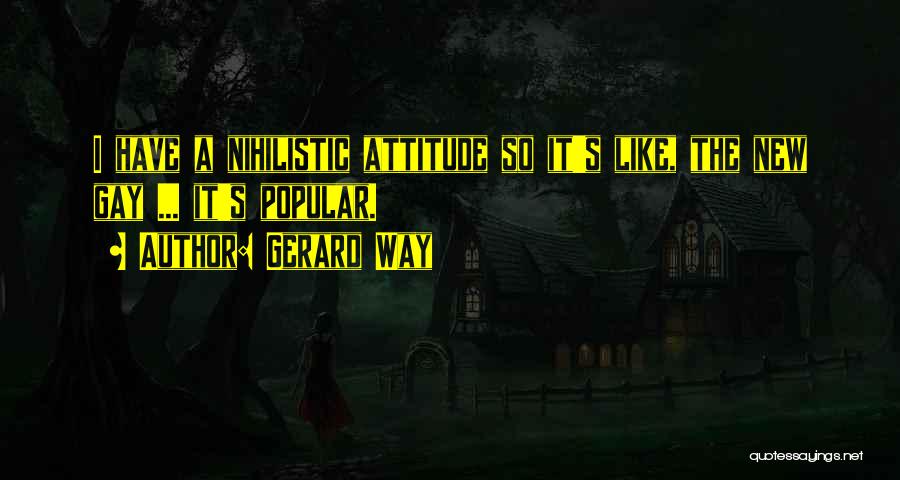 Gerard Way Quotes: I Have A Nihilistic Attitude So It's Like, The New Gay ... It's Popular.