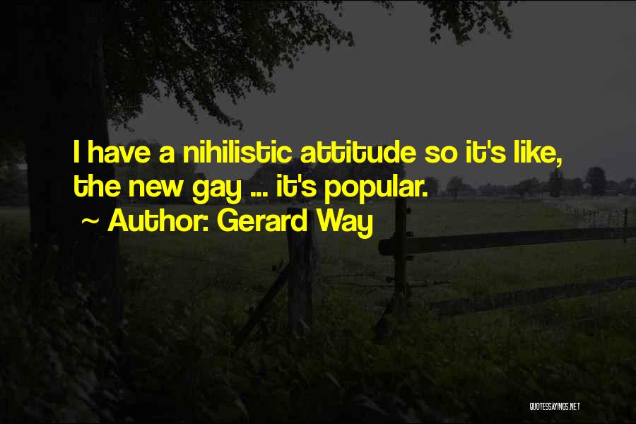 Gerard Way Quotes: I Have A Nihilistic Attitude So It's Like, The New Gay ... It's Popular.