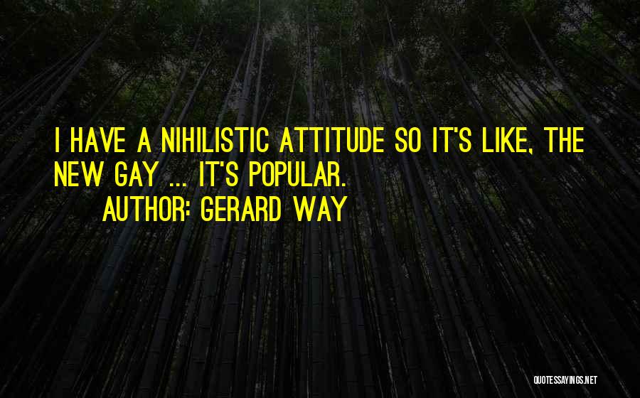 Gerard Way Quotes: I Have A Nihilistic Attitude So It's Like, The New Gay ... It's Popular.