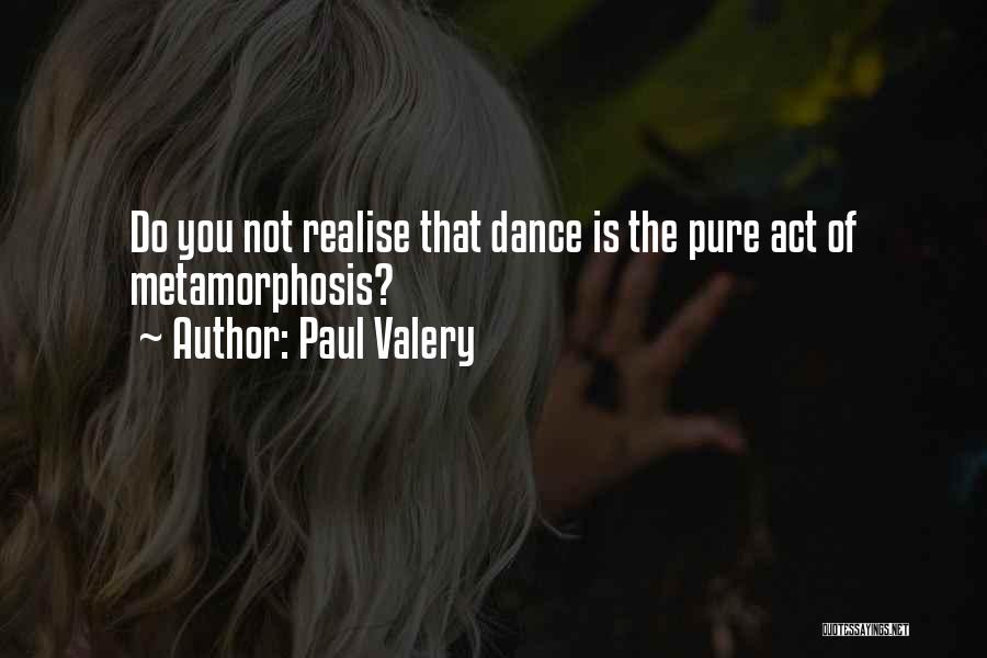 Paul Valery Quotes: Do You Not Realise That Dance Is The Pure Act Of Metamorphosis?