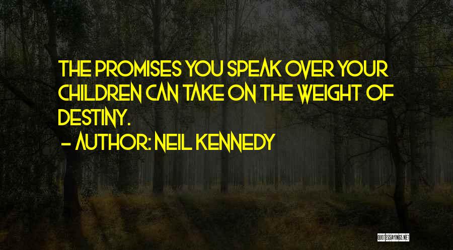 Neil Kennedy Quotes: The Promises You Speak Over Your Children Can Take On The Weight Of Destiny.