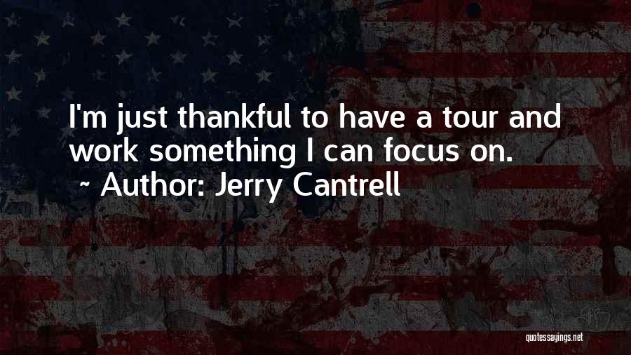 Jerry Cantrell Quotes: I'm Just Thankful To Have A Tour And Work Something I Can Focus On.