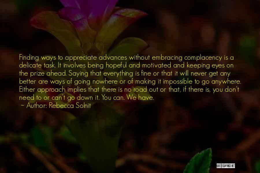 Rebecca Solnit Quotes: Finding Ways To Appreciate Advances Without Embracing Complacency Is A Delicate Task. It Involves Being Hopeful And Motivated And Keeping