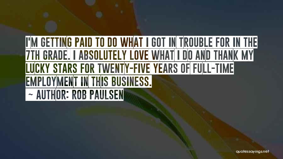 Rob Paulsen Quotes: I'm Getting Paid To Do What I Got In Trouble For In The 7th Grade. I Absolutely Love What I