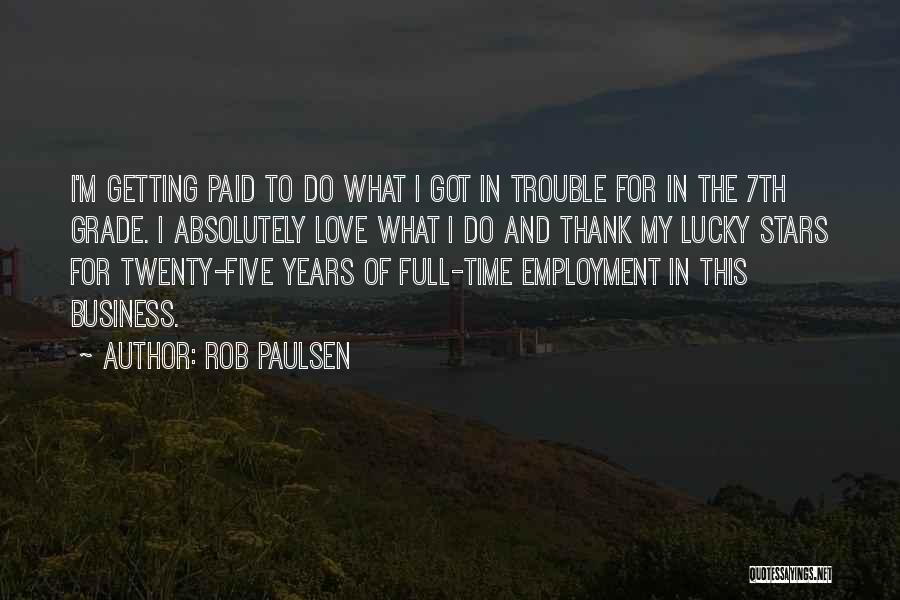 Rob Paulsen Quotes: I'm Getting Paid To Do What I Got In Trouble For In The 7th Grade. I Absolutely Love What I