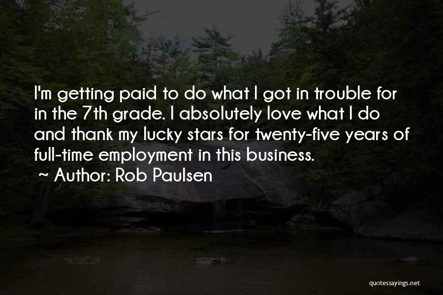 Rob Paulsen Quotes: I'm Getting Paid To Do What I Got In Trouble For In The 7th Grade. I Absolutely Love What I