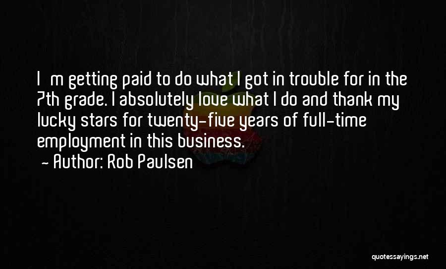 Rob Paulsen Quotes: I'm Getting Paid To Do What I Got In Trouble For In The 7th Grade. I Absolutely Love What I